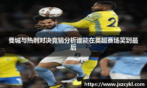 曼城与热刺对决竞猜分析谁能在英超赛场笑到最后